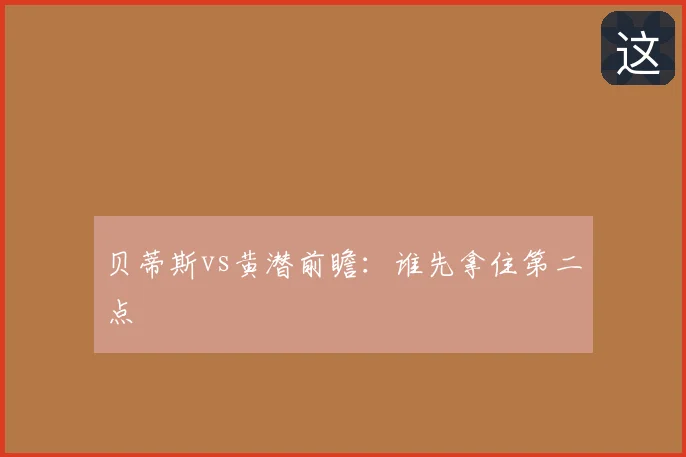 贝蒂斯vs黄潜前瞻：谁先拿住第二点