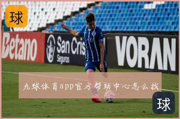 九球体育app官方帮助中心怎么找