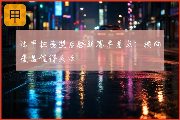 法甲扫荡型后腰新赛季看点：横向覆盖值得关注