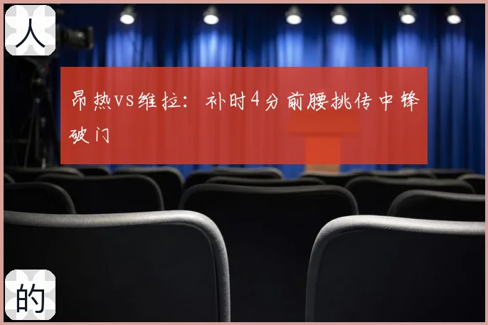 昂热vs维拉：补时4分前腰挑传中锋破门