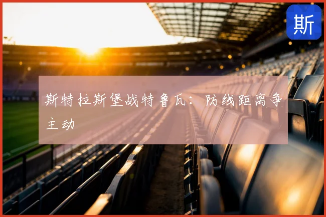 斯特拉斯堡战特鲁瓦：防线距离争主动