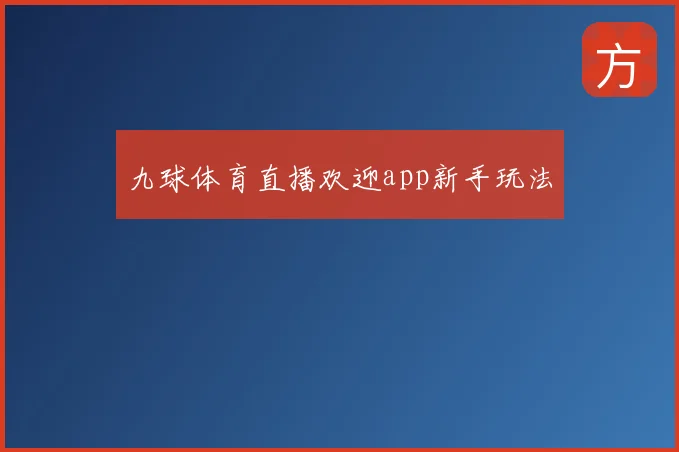 九球体育直播欢迎app新手玩法