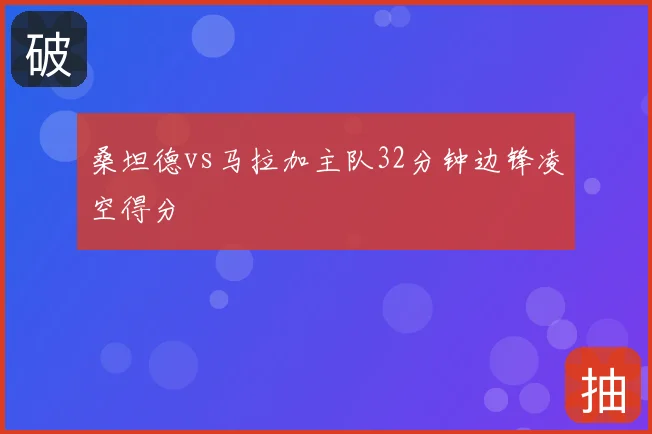 桑坦德vs马拉加主队32分钟边锋凌空得分