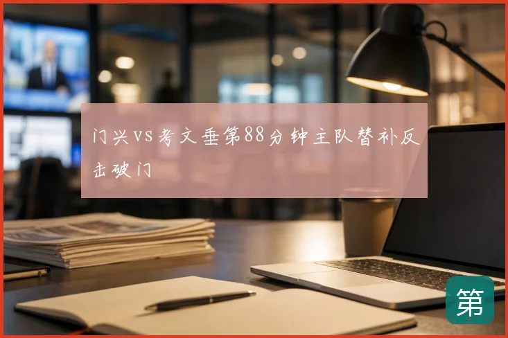 门兴vs考文垂第88分钟主队替补反击破门