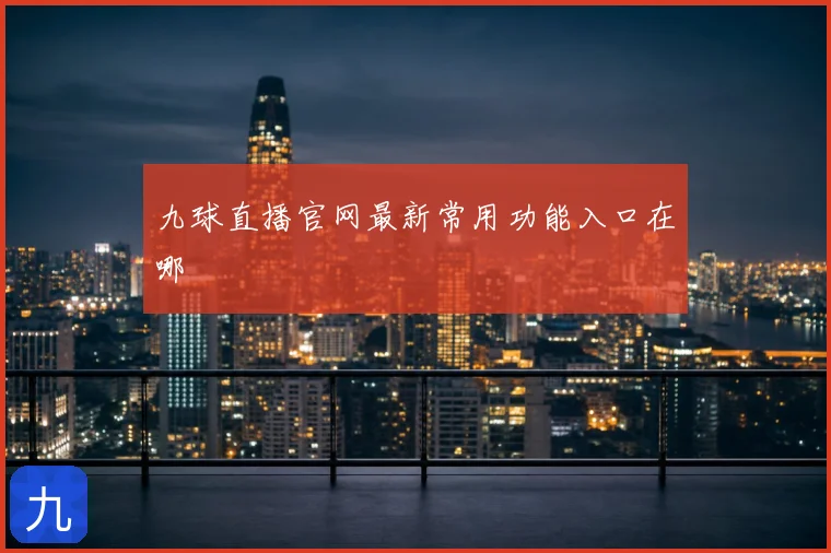 九球直播官网最新常用功能入口在哪